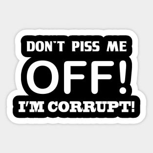 DON'T PISS ME OFF! I'M CORRUPT Sticker